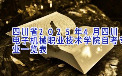 四川省2025年4月四川电子机械职业技术学院自考专业一览表