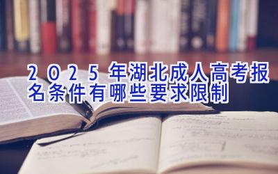 2025年湖北成人高考报名条件 有哪些要求限制