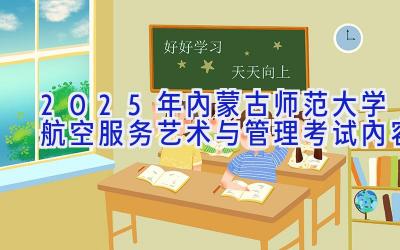 2025年内蒙古师范大学航空服务艺术与管理考试内容