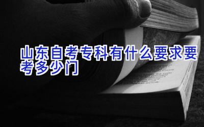 山东自考专科有什么要求 要考多少门