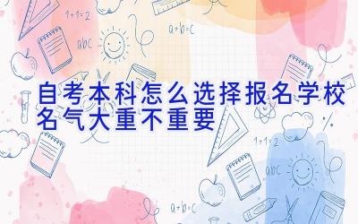 自考本科怎么选择报名学校 名气大重不重要