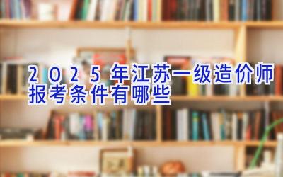 2025年江苏一级造价师报考条件有哪些