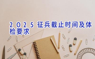 2025征兵截止时间及体检要求