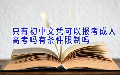 只有初中文凭可以报考成人高考吗 有条件限制吗