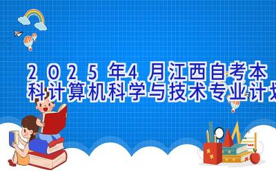 2025年4月江西自考本科计算机科学与技术专业计划