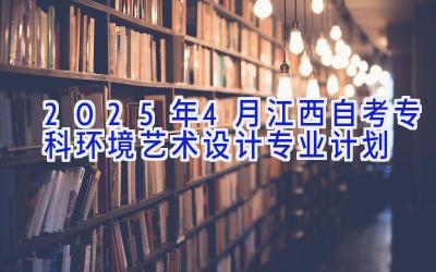 2025年4月江西自考专科环境艺术设计专业计划