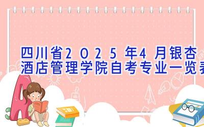 四川省2025年4月银杏酒店管理学院自考专业一览表