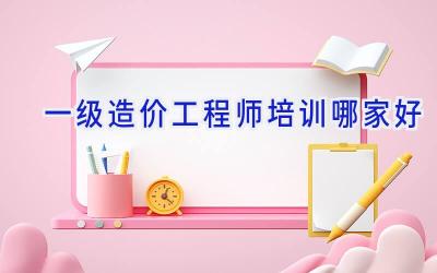 一级造价工程师培训哪家好