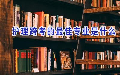 护理跨考的最佳专业是什么