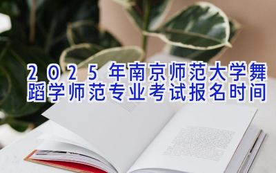 2025年南京师范大学舞蹈学（师范）专业考试报名时间