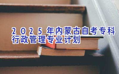 2025年内蒙古自考专科行政管理专业计划