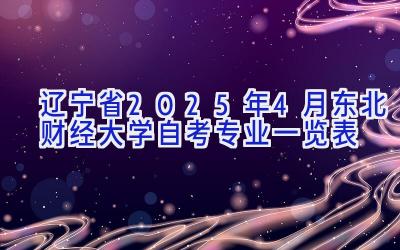 辽宁省2025年4月东北财经大学自考专业一览表