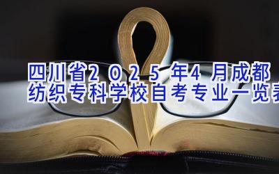 四川省2025年4月成都纺织专科学校自考专业一览表