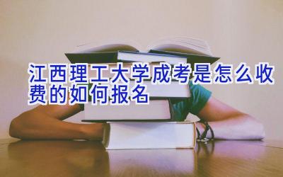 江西理工大学成考是怎么收费的 如何报名