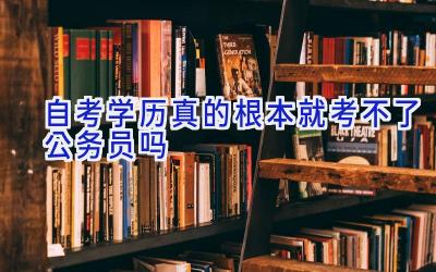 自考学历真的根本就考不了公务员吗