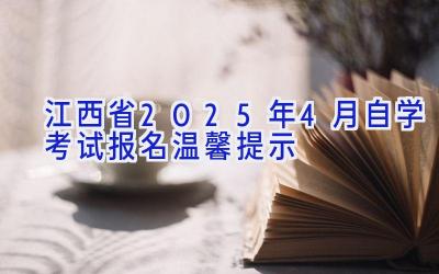 江西省2025年4月自学考试报名温馨提示