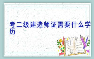 考二级建造师证需要什么学历