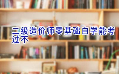 二级造价师零基础自学能考过不