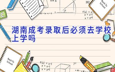 湖南成考录取后必须去学校上学吗