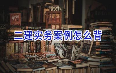 二建实务案例怎么背