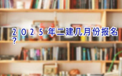 2025年二建几月份报名？