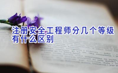 注册安全工程师分几个等级有什么区别