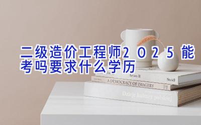 二级造价工程师2025能考吗 要求什么学历