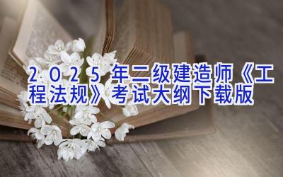 2025年二级建造师《工程法规》考试大纲（下载版）