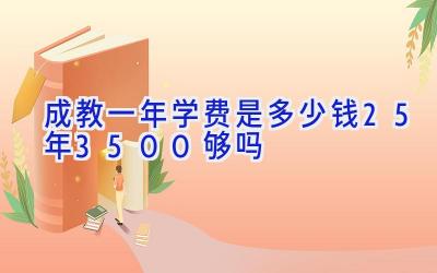 成教一年学费是多少钱 2.5年3500够吗