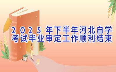 2025年下半年河北自学考试毕业审定工作顺利结束