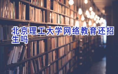 北京理工大学网络教育还招生吗