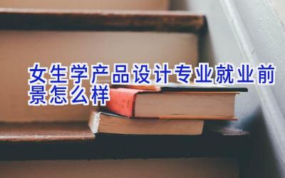 女生学产品设计专业就业前景怎么样