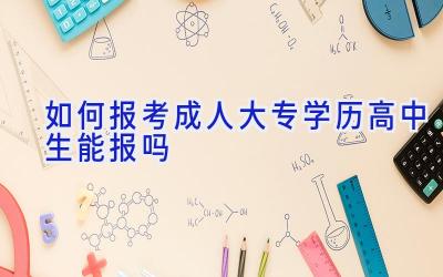 如何报考成人大专学历 高中生能报吗