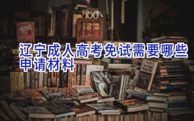 辽宁成人高考免试需要哪些申请材料