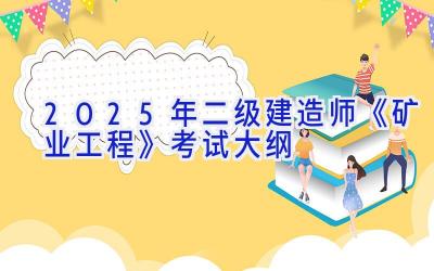 2025年二级建造师《矿业工程》考试大纲