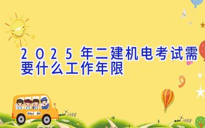 2025年二建机电考试需要什么工作年限