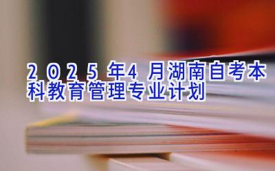 2025年4月湖南自考本科教育管理专业计划