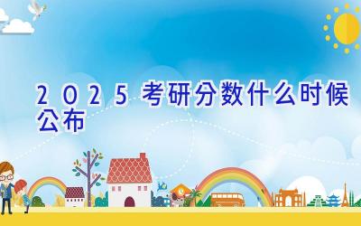 2025考研分数什么时候公布