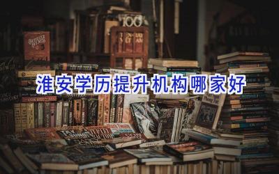 淮安学历提升机构哪家好