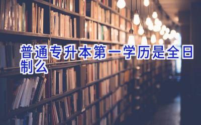 普通专升本第一学历是全日制么