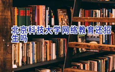 北京科技大学网络教育还招生吗