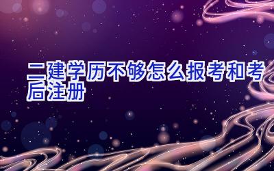 二建学历不够怎么报考和考后注册