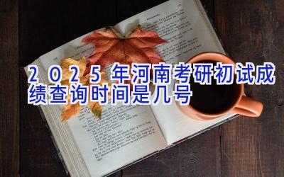 2025年河南考研初试成绩查询时间是几号