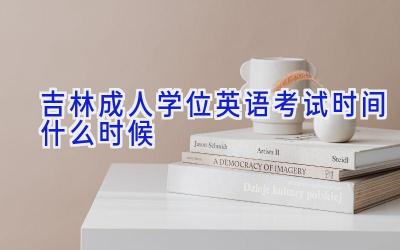 吉林成人学位英语考试时间什么时候