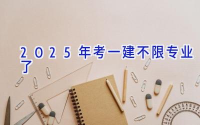 2025年考一建不限专业了