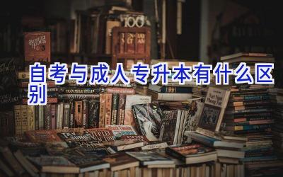 自考与成人专升本有什么区别