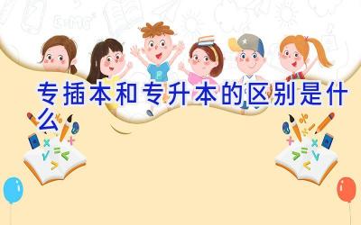 专插本和专升本的区别是什么