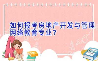 如何报考房地产开发与管理网络教育专业？