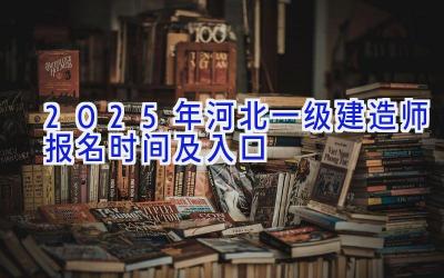 2025年河北一级建造师报名时间及入口