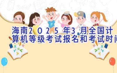 海南2025年3月全国计算机等级考试报名和考试时间